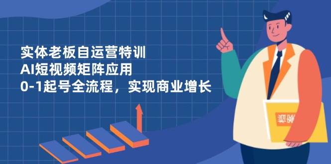 <span style='color:#a100e0'>实体老板自运营特训，AI短视频矩阵应用，0-1起号全流程，实现商业增长</span>