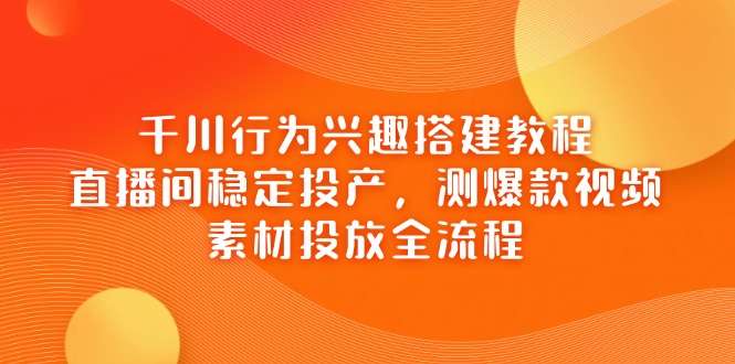 <span style='color:#a100e0'>千川行为兴趣搭建教程，直播间稳定投产，测爆款视频，素材投放全流程</span>