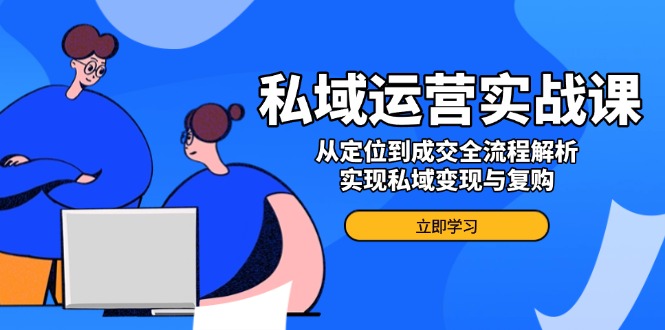<span style='color:#bd7800'>私域运营实战课，从定位到成交全流程解析，实现私域变现与复购</span>
