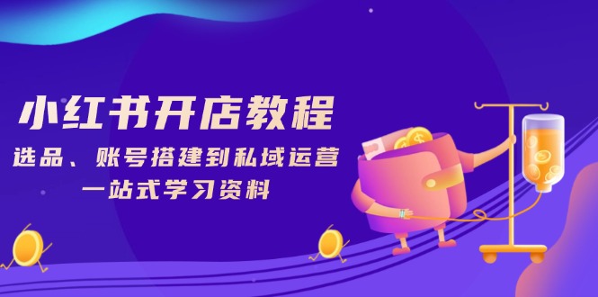 <span style='color:#078a00'>小红书开店教程，选品、账号搭建到私域运营，一站式学习资料</span>