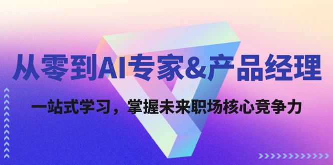 <span style='color:#001aff'>从零到AI专家&产品经理：一站式学习，掌握未来职场核心竞争力</span>