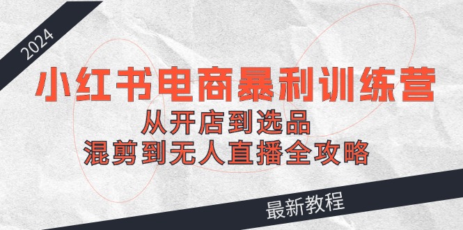 <span style='color:#078a00'>2024小红书电商暴利训练营：从开店到选品，混剪到无人直播全攻略</span>