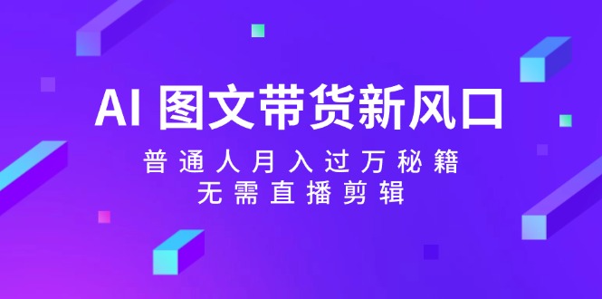 <span style='color:#078a00'>AI 图文带货新风口：普通人月入过万秘籍，无需直播剪辑</span>