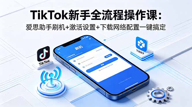 <span style='color:#ff0000'>TikTok新手全流程操作课：爱思助手刷机+激活设置+下载网络配置一键搞定</span>