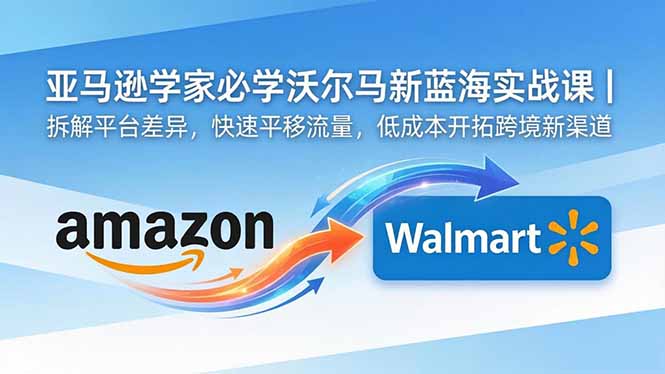 <span style='color:#ff0000'>亚马逊卖家必学沃尔玛新蓝海实战课｜拆解平台差异，快速平移流量，低成本开拓跨境新渠道</span>
