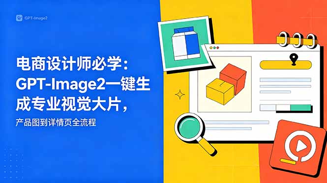<span style='color:#001aff'>电商设计师必学-更新：GPT-Image2一键生成专业视觉大片，产品图到详情页全流程</span>