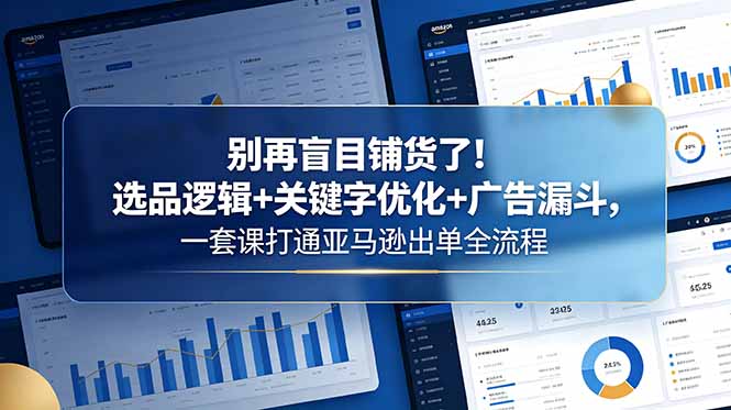 <span style='color:#ff0000'>别再盲目铺货了！选品逻辑+关键字优化+广告漏斗，一套课打通亚马逊出单全流程</span>