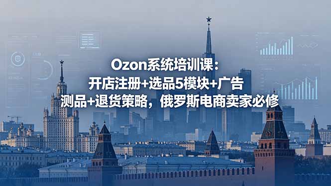 <span style='color:#ff0000'>Ozon系统培训课：开店注册+选品5模块+广告测品+退货策略，俄罗斯电商卖家必修</span>