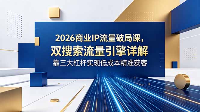 <span style='color:#078a00'>2026商业IP流量破局课，双搜索流量引擎详解，靠三大杠杆实现低成本精准获客</span>