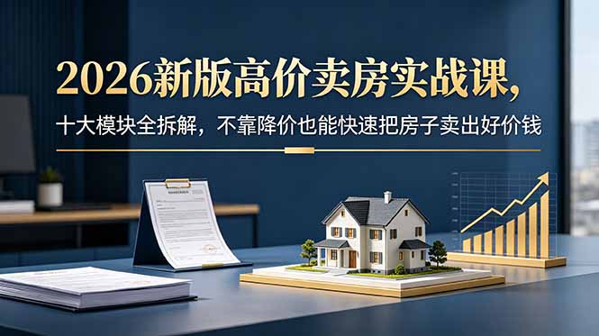 <span style='color:#bd7800'>2026新版高价卖房实战课，十大模块全拆解，不靠降价也能快速把房子卖出好价钱</span>