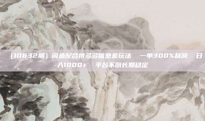 (10632期)闲鱼配合拼多多信息差玩法 一单300%利润 日入1000+ 平台不倒长期稳定