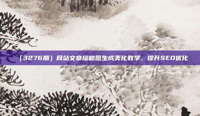 (3276期)网站文章缩略图生成美化教学,提升SEO优化