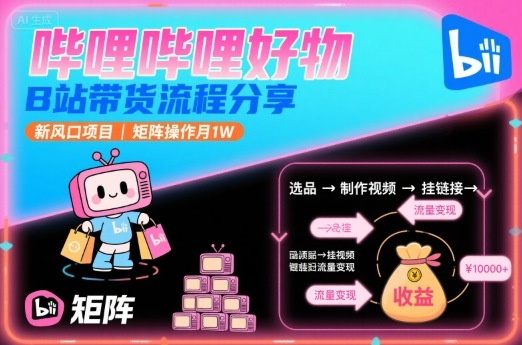 哔哩哔哩好物,B站带货流程分享,新风口项目,矩阵操作月1W