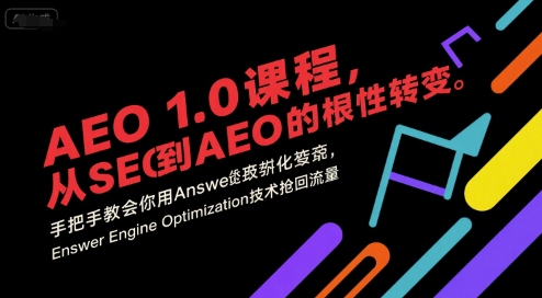AEO 1.0 课程,从SEO到AE0的基命性转变,手把手教会你用AnswerEngineOptimization技术抢回流量