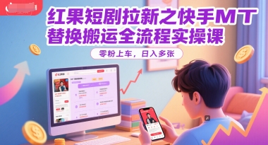 红果短剧拉新之快手MT替换搬运全流程实操课,零粉上车,日入多张