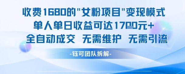 外面收费1680的女粉项目变现，单人单日收益可达1.7k，全自动成交无需维护