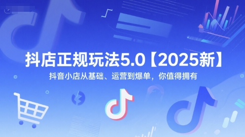 抖店正规玩法5.0【2025新】抖音小店从基础、运营到爆单,你值得拥有