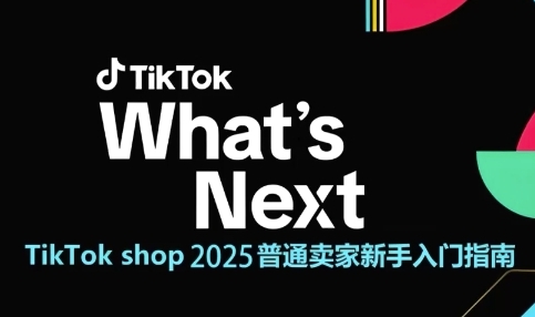 TikTok shop 2025普通卖家新手入门指南,助新手快速掌握从0到1的跨境电商运营逻辑