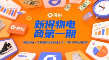 新得物电商第一期,完整攻略+实战案例,普通人也能快速上手,利用下班时间搞钱