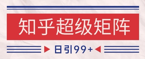 知乎超级矩阵玩法引流高质量精准粉SEO覆盖，日变现1k+【揭秘】