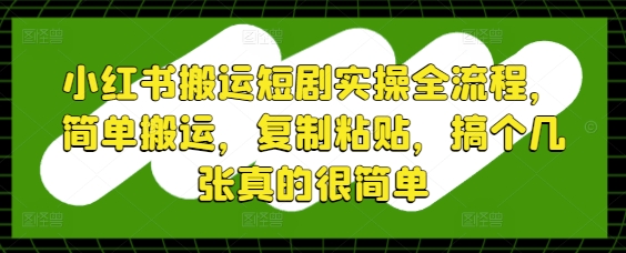 小红书搬运短剧实操全流程，简单搬运，复制粘贴，搞个几张真的很简单
