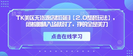 TK美区无货源店群项目【2.0整套玩法】，闭着眼睛入场就对了，挣的全是美刀