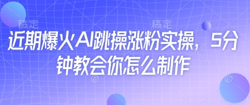 近期爆火AI跳操涨粉实操，5分钟教会你怎么制作
