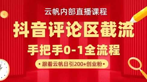 云帆内部直播课·抖音评论区截流流术,精准私信粉丝,单号日引流300+精准创业粉