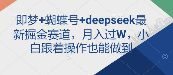 即梦+蝴蝶号+deepseek最新掘金赛道,月入过W,小白跟着操作也能做到