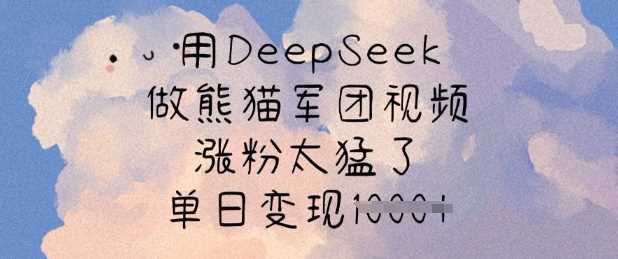 用DeepSeek做熊猫军团视频,涨粉太猛了,单日变现多张