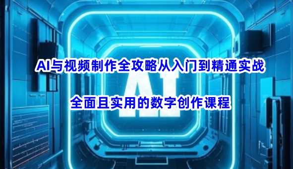 AI与视频制作全攻略从入门到精通实战,全面且实用的数字创作课程