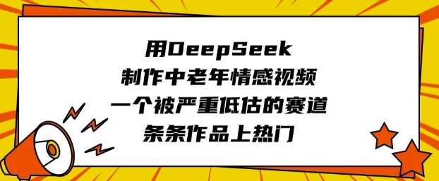 用DeepSeek制作中老年情感视频,一个被严重低估的赛道,条条作品上热门