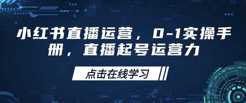 小红书直播运营,0-1实操手册,直播起号运营力