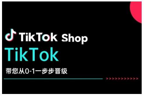 TikTok Shop带您从0-1一步步晋级,开启电商新征程,在TikTok商业领域实现突破与成长