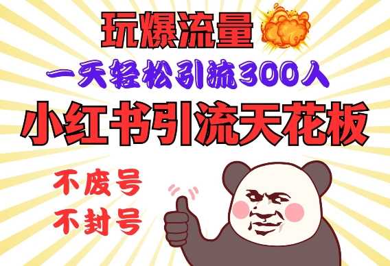 小红书引流天花板,玩爆流量,一天轻松引流300人,安全操作