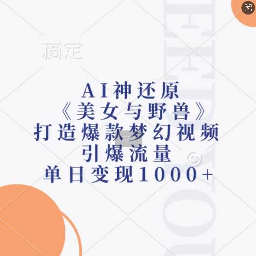 AI神还原《美女与野兽》,打造爆款梦幻视频,引爆流量,单日变现1k