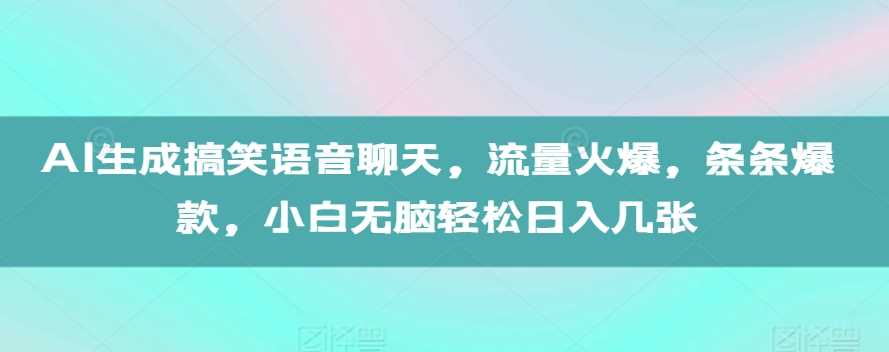 AI生成搞笑语音聊天,流量火爆,条条爆款,小白无脑轻松日入几张【揭秘】