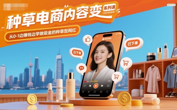 种草电商内容变现系列课,从0-1边賺钱边学做吸金的种草型网红 种草电商内容变现系列课,从0-1边賺钱边学做吸金的种草型网红