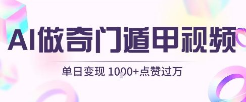用AI制作奇门遁甲视频,单日变现1k+,条条点赞过万