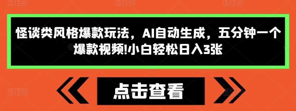 怪谈类风格爆款玩法,AI自动生成,五分钟一个爆款视频,小白轻松日入3张【揭秘】