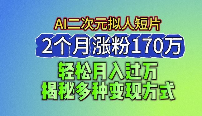 最新蓝海AI生成二次元拟人短片,2个月涨粉170万,揭秘多种变现方式【揭秘】