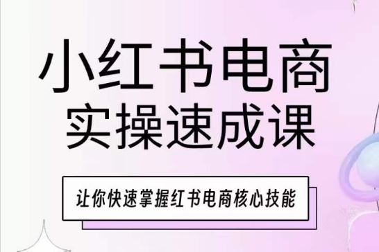 小红书电商实操速成课,让你快速掌握红书电商核心技能