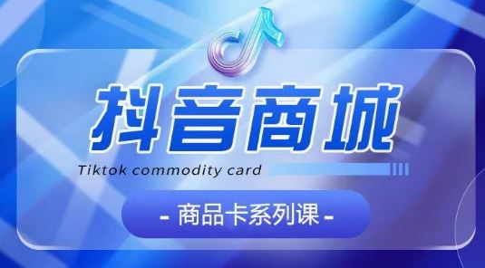 抖音商品卡系列课程,大模块【认知】【基础】【运营】【玩法】系统教学