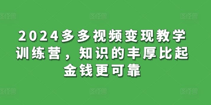 2024多多视频变现教学训练营,知识的丰厚比起金钱更可靠