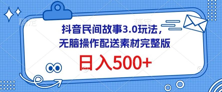 抖音民间故事3.0玩法,无脑操作,日入500+配送素材完整版【揭秘】
