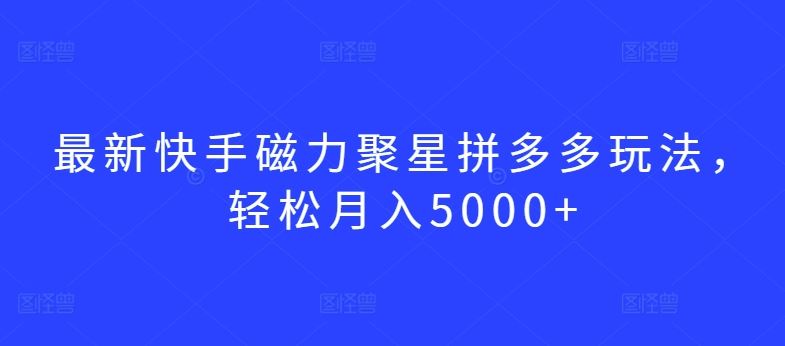 最新快手磁力聚星拼多多玩法,轻松月入5000+【揭秘】