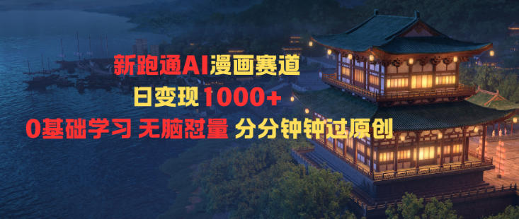 新跑通AI漫画赛道日变现1k+0基础学习无脑怼量分分钟钟过原创 新跑通AI漫画赛道日变现1k+0基础学习无脑怼量分分钟钟过原创