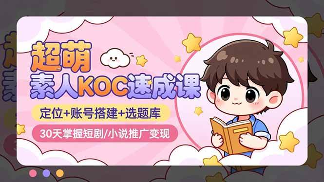 （838期）素人KOC速成指南：精准定位与账号搭建，30天掌握短剧小说推广技能