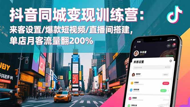 抖音同城商家实战指南:店铺来客设置、爆款视频创作与直播间运营,助力客流量稳步提升