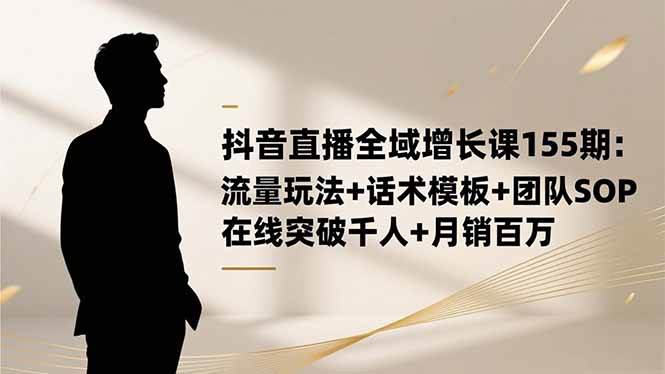 抖音直播全域增长实战指南:流量策略、话术模板与团队SOP,助力在线观众突破千人